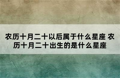 农历十月二十以后属于什么星座 农历十月二十出生的是什么星座